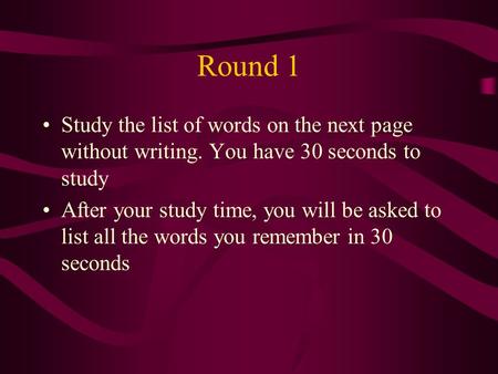 Round 1 Study the list of words on the next page without writing. You have 30 seconds to study After your study time, you will be asked to list all the.