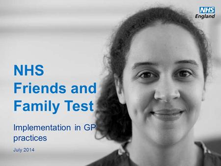 Www.england.nhs.uk NHS Friends and Family Test Implementation in GP practices July 2014.