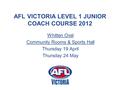 AFL VICTORIA LEVEL 1 JUNIOR COACH COURSE 2012 Whitten Oval Community Rooms & Sports Hall Thursday 19 April Thursday 24 May.