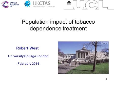 1 University College London February 2014 Robert West Population impact of tobacco dependence treatment.