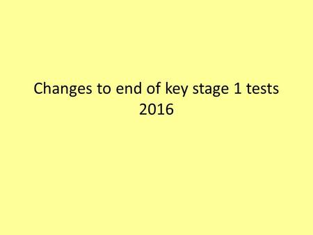 Changes to end of key stage 1 tests 2016. Content New curriculum 2014,new standards, new tests, scaled scores 2016 sample tests and frameworks KS1 key.
