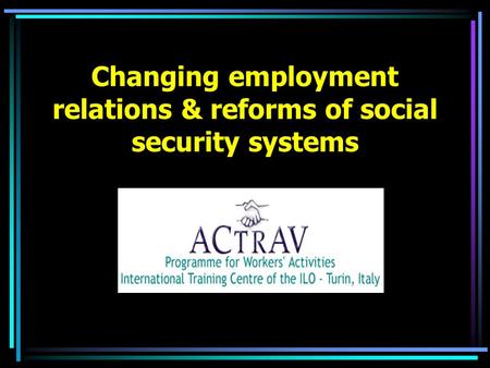 Changing employment relations & reforms of social security systems.