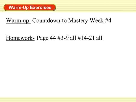 Warm-Up Exercises Warm-up: Countdown to Mastery Week #4 Homework- Page 44 #3-9 all #14-21 all.