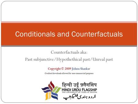 Counterfactuals aka: Past subjunctive/Hypothethical past/Unreal past Conditionals and Counterfactuals Copyright © 2009Copyright © 2009 Jishnu Shankar Credited.