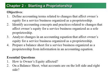 Chapter 2 - Starting a Proprietorship Objectives: 1.Define accounting terms related to changes that affect owner’s equity for a service business organized.