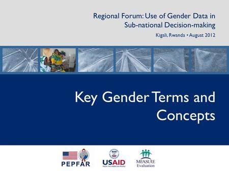 Regional Forum: Use of Gender Data in Sub-national Decision-making Kigali, Rwanda August 2012 Key Gender Terms and Concepts.