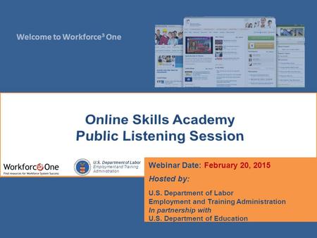 Welcome to Workforce 3 One U.S. Department of Labor Employment and Training Administration Webinar Date: February 20, 2015 Hosted by: U.S. Department of.