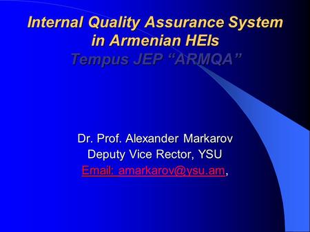 Internal Quality Assurance System in Armenian HEIs Tempus JEP “ARMQA” Dr. Prof. Alexander Markarov Deputy Vice Rector, YSU