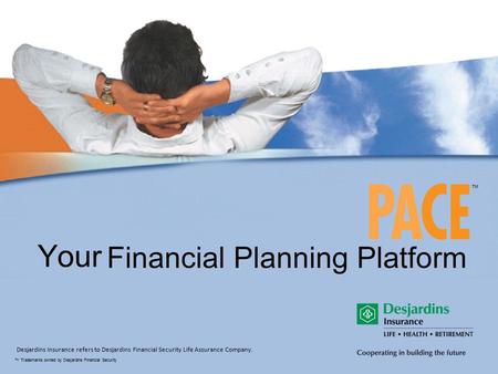 Your TM TM Trademarks owned by Desjardins Financial Security Desjardins Insurance refers to Desjardins Financial Security Life Assurance Company.