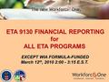 ETA 9130 FINANCIAL REPORTING for ALL ETA PROGRAMS ETA 9130 FINANCIAL REPORTING for ALL ETA PROGRAMS EXCEPT WIA FORMULA-FUNDED EXCEPT WIA FORMULA-FUNDED.