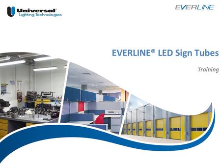 | 1 EVERLINE® LED Sign Tubes Training. Universal is a Member of the Panasonic Group LED Replacement Products Universal continues to expand our LED options.