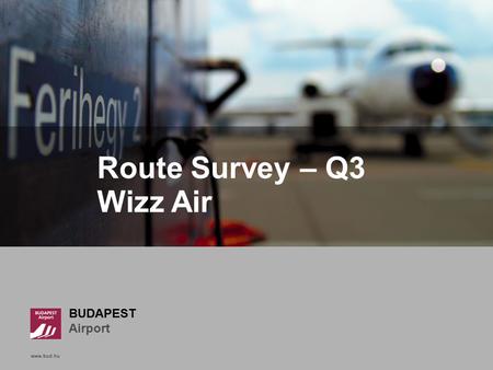 Www.bud.hu Click to edit Master title style BUDAPEST Airport www.bud.hu Route Survey – Q3 Wizz Air.