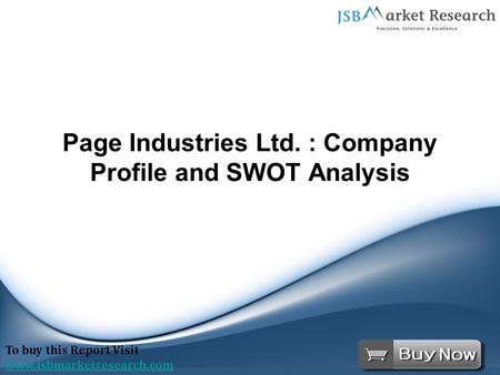 Page Industries Ltd. : Company Profile and SWOT Analysis To buy this Report Visit www.jsbmarketresearch.com.