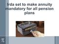 Irda set to make annuity mandatory for all pension plans.