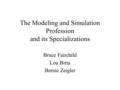 The Modeling and Simulation Profession and its Specializations Bruce Fairchild Lou Birta Bernie Zeigler.