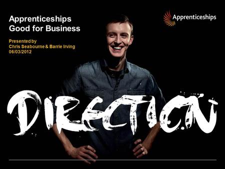 Apprenticeships Good for Business Presented by Chris Seabourne & Barrie Irving 06/03/2012.