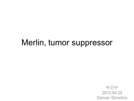 Merlin, tumor suppressor 박건수 2012.04.23 Cancer Genetics.