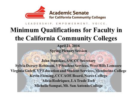 Minimum Qualifications for Faculty in the California Community Colleges April 21, 2016 Spring Plenary Session John Stanskas, ASCCC Secretary Sylvia Dorsey-Robinson,