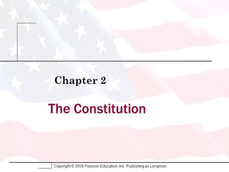 Copyright © 2009 Pearson Education, Inc. Publishing as Longman. The Constitution Chapter 2.