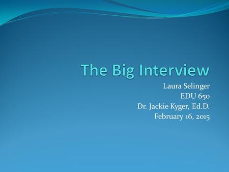 Laura Selinger EDU 650 Dr. Jackie Kyger, Ed.D. February 16, 2015.