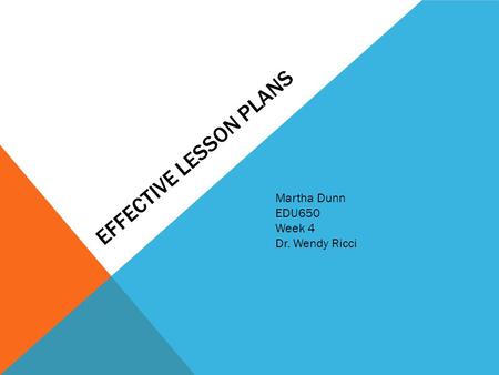 EFFECTIVE LESSON PLANS Martha Dunn EDU650 Week 4 Dr. Wendy Ricci.