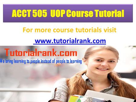 ACCT 505 UOP Course Tutorial For more course tutorials visit www.tutorialrank.com.