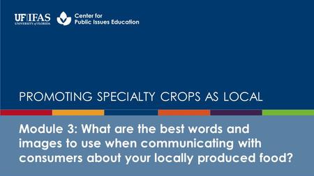 PROMOTING SPECIALTY CROPS AS LOCAL Module 3: What are the best words and images to use when communicating with consumers about your locally produced food?