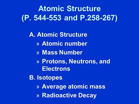 Atomic Structure (P. 544-553 and P.258-267) A.Atomic Structure »Atomic number »Mass Number »Protons, Neutrons, and Electrons B.Isotopes »Average atomic.