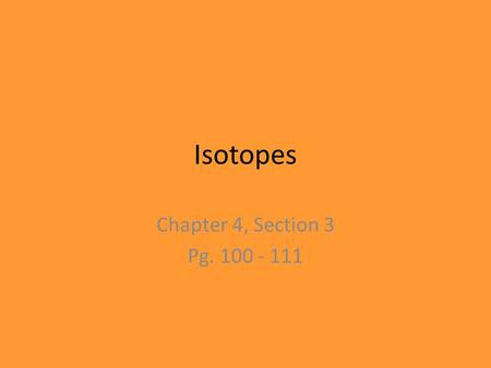 Isotopes Chapter 4, Section 3 Pg. 100 - 111. Review of Atoms Atoms are made of protons, neutrons, and electrons. – Protons are +, electrons are –, and.