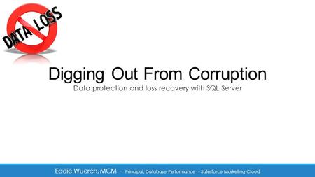 Digging Out From Corruption Eddie Wuerch, MCM - Principal, Database Performance - Salesforce Marketing Cloud Data protection and loss recovery with SQL.