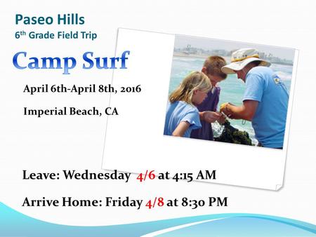 Paseo Hills 6 th Grade Field Trip Leave: Wednesday 4/6 at 4:15 AM Arrive Home: Friday 4/8 at 8:30 PM April 6th-April 8th, 2016 Imperial Beach, CA.