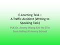 E-Learning Task – A Traffic Accident (Writing to Speaking Task) PLK Dr. Jimmy Wong Chi-Ho (Tin Sum Valley) Primary School.
