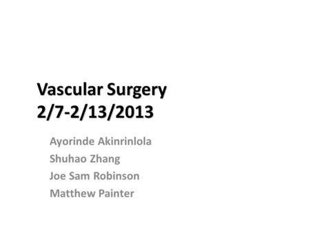 Vascular Surgery 2/7-2/13/2013 Ayorinde Akinrinlola Shuhao Zhang Joe Sam Robinson Matthew Painter.