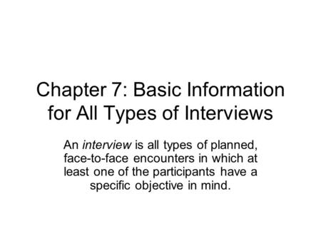 Chapter 7: Basic Information for All Types of Interviews An interview is all types of planned, face-to-face encounters in which at least one of the participants.