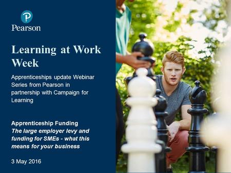 Learning at Work Week Apprenticeships update Webinar Series from Pearson in partnership with Campaign for Learning Apprenticeship Funding The large employer.