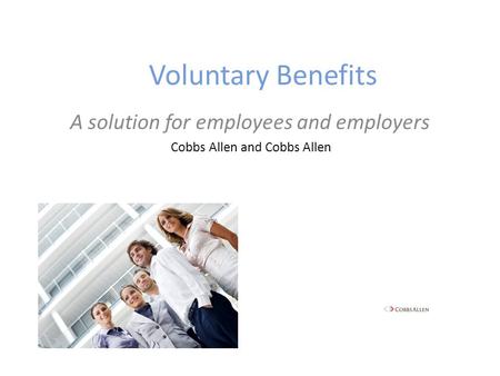 Voluntary Benefits A solution for employees and employers Cobbs Allen and Cobbs Allen.