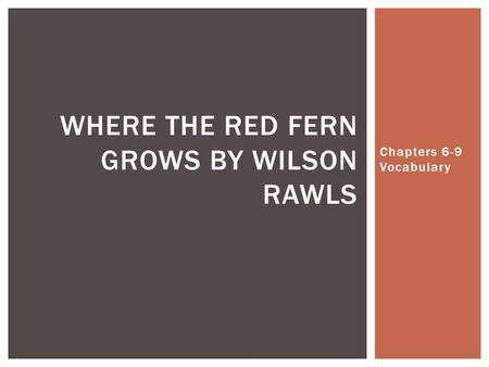 Chapters 6-9 Vocabulary WHERE THE RED FERN GROWS BY WILSON RAWLS.