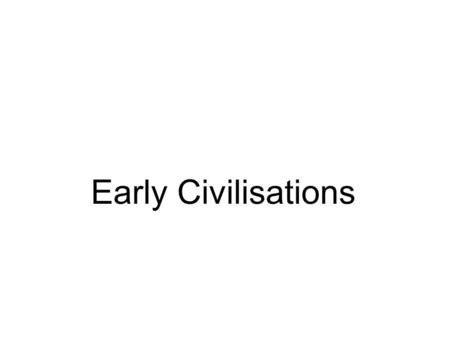 Early Civilisations. Homo sapiens sapiens by 10,000 B.C.E. –Larger brain, tools, weapons Paleolithic –Hunter Gatherers  Family groups  nomadic –Gender.