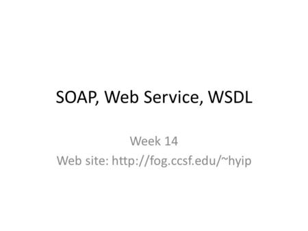 SOAP, Web Service, WSDL Week 14 Web site: