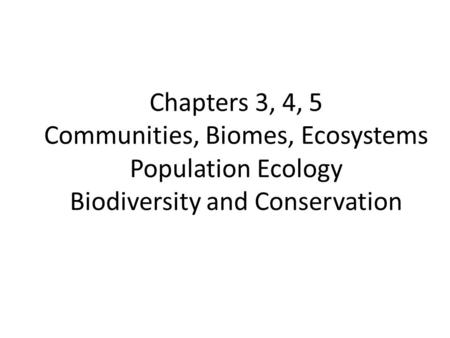 Chapters 3, 4, 5 Communities, Biomes, Ecosystems Population Ecology Biodiversity and Conservation.