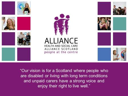 “Our vision is for a Scotland where people who are disabled or living with long term conditions and unpaid carers have a strong voice and enjoy their right.