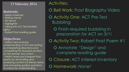 Activities:  Bell Work: Frost Biography Video  Activity One: ACT Pre-Test Bubbling  Finish required bubbling in preparation for ACT on 3/1!  Activity.