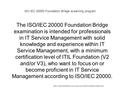 ISO IEC 20000 Foundation Bridge eLearning program 1 The ISO/IEC 20000 Foundation Bridge examination is intended for professionals in IT Service Management.