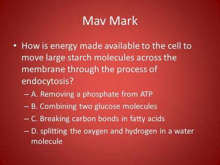 Mav Mark How is energy made available to the cell to move large starch molecules across the membrane through the process of endocytosis? – A. Removing.