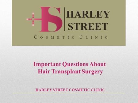Important Questions About Hair Transplant Surgery HARLEY STREET COSMETIC CLINIC HARLEY STREET C O S M E T I C C L I N I C.