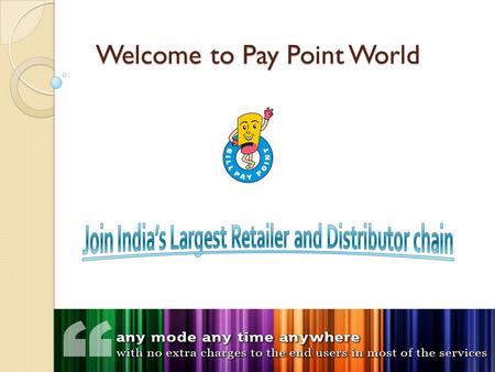 Welcome to Pay Point World. About us: Pay Point India Network Pvt. Ltd. is one of the pioneers in providing a one stop solution for distribution and collection.