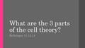 What are the 3 parts of the cell theory? Bellringer 11.13.14.