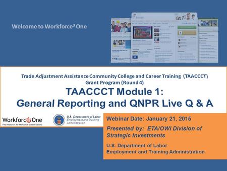 Welcome to Workforce 3 One U.S. Department of Labor Employment and Training Administration Webinar Date: January 21, 2015 Presented by: ETA/OWI Division.