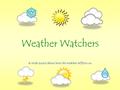 Weather Watchers A Web Quest about how the weather affects us.