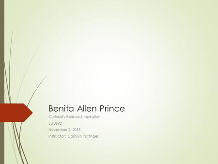 Benita Allen Prince Culturally Relevant Inspiration EDU692 November 2, 2015 Instructor: Carolyn Pottinger.